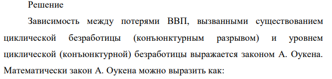 Каковы потери ВВП, вызванные конъюнктурной (циклической) безработицей, если ее фактический уровень 11% при естественной норме 6%, фактический объем ВВП – 525 млрд. долл., коэффициент Оукена = 2,5? По закону Оукена (изменение конъюнктурной безработицы на 1 % вызывает изменение конъюнктурного разрыва на в%). 