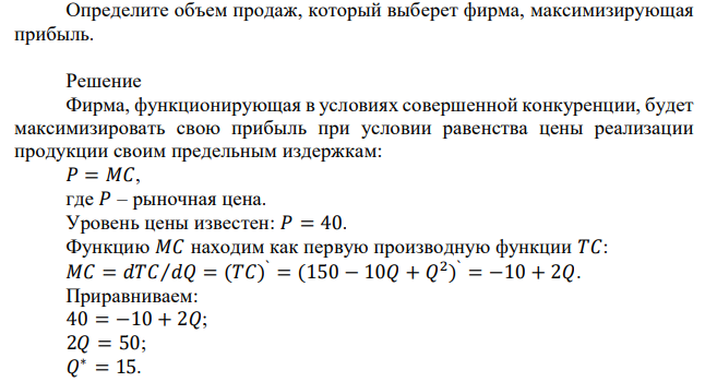 Фирма выходит на конкурентный рынок, где рыночная цена равна 40. Функция издержек фирмы: 𝑇𝐶 = 150 − 10𝑄 + 𝑄 2 . Определите объем продаж, который выберет фирма, максимизирующая прибыль. 