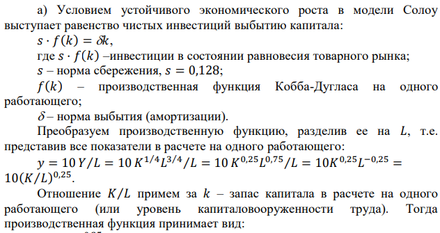 Производственная функция имеет вид 𝑌 = 10𝐾 1⁄4𝐿 3⁄4 . Рост населения и технический прогресс отсутствуют. Норма сбережения равна 0,128. Для устойчивого состояния вычислите уровень: а) капиталовооруженности, б) выпуск на одного работника, в) потребление на одного работающего, г) уровень сбережений и инвестиций на одного работающего, д) выбытие капитала на одного работающего. 