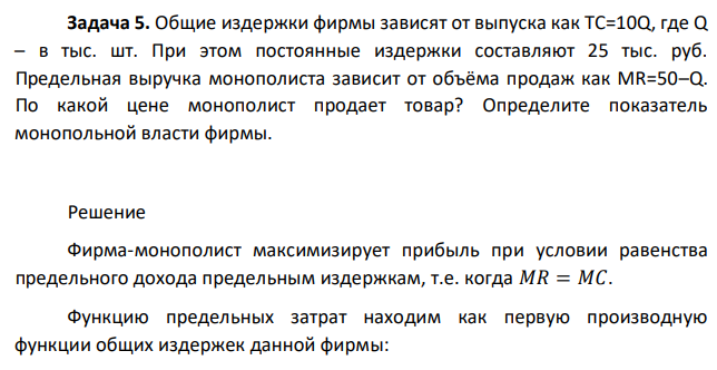 Общие издержки фирмы зависят от выпуска как TC=10Q, где Q – в тыс. шт. При этом постоянные издержки составляют 25 тыс. руб. Предельная выручка монополиста зависит от объёма продаж как MR=50–Q. По какой цене монополист продает товар? Определите показатель монопольной власти фирмы. 