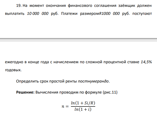  На момент окончания финансового соглашения заёмщик должен выплатить 10 000 000 руб. Платежи размеромR1000 000 руб. поступают  ежегодно в конце года с начислением по сложной процентной ставке 14,5% годовых. Определить срок простой ренты постнумерандо. 