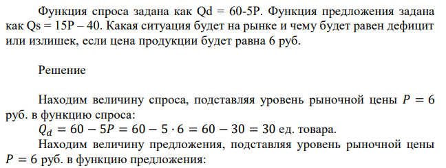 Функция спроса задана как Qd = 60-5P. Функция предложения задана как Qs = 15Р – 40. Какая ситуация будет на рынке и чему будет равен дефицит или излишек, если цена продукции будет равна 6 руб. 