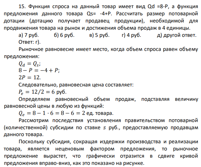 Функция спроса на данный товар имеет вид Qd =8-Р, а функция предложения данного товара Qs= -4+Р. Рассчитать размер потоварной дотации (дотацию получает продавец продукции), необходимой для продвижения товара на рынок и достижения объема продаж в 4 единицы. 