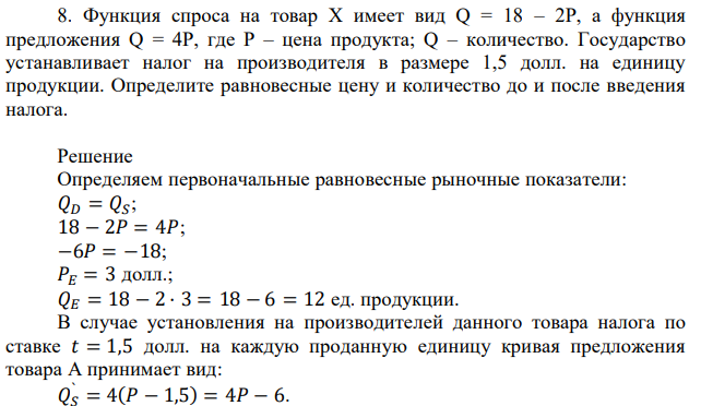 Функция спроса на товар Х имеет вид Q = 18 – 2Р, а функция предложения Q = 4Р, где Р – цена продукта; Q – количество. Государство устанавливает налог на производителя в размере 1,5 долл. на единицу продукции. Определите равновесные цену и количество до и после введения налога. 