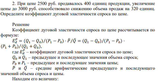 При цене 2500 руб. продавалось 400 единиц продукции, увеличение цены до 3000 руб. способствовало снижению объема продаж на 320 единиц. Определите коэффициент дуговой эластичности спроса по цене.