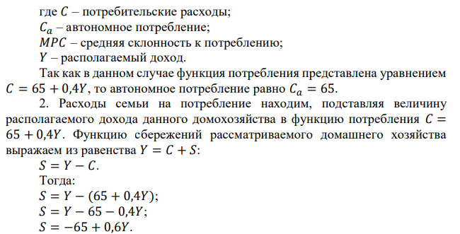 Еженедельные расходы семьи на потребление описываются функцией: С = 65 + 0,4Y объема недельного располагаемого дохода. Располагаемый доход Потребление Сбережения 0 100 200 300 Определить: 1. Чему равно автономное потребление? 2. Расходы семьи на потребление и величину сбережений при каждом уровне дохода; 3. МРС и MPS. 