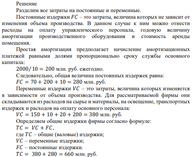 Рассчитайте средние постоянные, средние переменные и средние общие издержки производства продукции фирмы на основе следующих данных (за год): расходы на сырье и материалы – 150 млн. руб.; расходы на освещение – 10 млн. руб.; транспортные расходы – 20 млн. руб.; расходы на оплату управленческого персонала – 70 млн. руб.; расходы на оплату основного персонала – 200 млн. руб.; стоимость оборудования – 2 млрд. руб. (срок службы – 10 лет, схема амортизации – простая амортизация); аренда помещения – 10 млн. руб.; объем выпуска – 2,5 млн. шт. в год. Каков объем прибыли, получаемой предприятием, если цена единицы продукции – 500 руб.? 