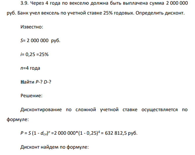  Через 4 года по векселю должна быть выплачена сумма 2 000 000 руб. Банк учел вексель по учетной ставке 25% годовых. Определить дисконт. Известно: S= 2 000 000 руб. i= 0,25 =25% n=4 года Найти Р-? D-? 