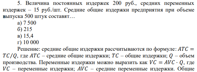 Величина постоянных издержек 200 руб., средних переменных издержек – 15 руб./шт. Средние общие издержки предприятия при объеме выпуска 500 штук составят… а) 7 500 б) 215 в) 15,4 г) 10 000 