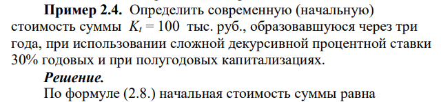  Определить современную (начальную) стоимость суммы Kt= 100 тыс. руб., образовавшуюся через три года, при использовании сложной декурсивной процентной ставки 30% годовых и при полугодовых капитализациях. 