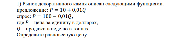 Рынок декоративного камня описан следующими функциями. предложение: 𝑃 = 10 + 0,01𝑄 спрос: 𝑃 = 100 − 0,01𝑄, где 𝑃 – цена за единицу в долларах, 𝑄 – продажи в неделю в тоннах. Определите равновесную цену. 