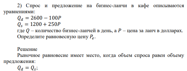 Спрос и предложение на бизнес-ланчи в кафе описываются уравнениями: 𝑄𝑑 = 2600 − 100𝑃 𝑄𝑠 = 1200 + 250𝑃 где 𝑄 – количество бизнес-ланчей в день, а 𝑃 – цена за ланч в долларах. Определите равновесную цену 𝑃� 