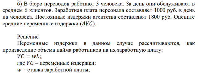 В бюро переводов работают 3 человека. За день они обслуживают в среднем 6 клиентов. Заработная плата персонала составляет 1000 руб. в день на человека. Постоянные издержки агентства составляют 1800 руб. Оцените средние переменные издержки (𝐴𝑉𝐶). 