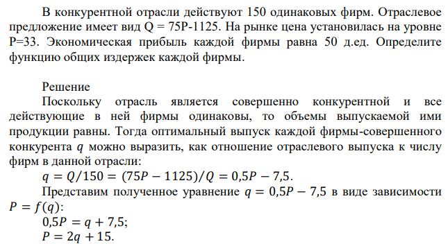 В конкурентной отрасли действуют 150 одинаковых фирм. Отраслевое предложение имеет вид Q = 75P-1125. На рынке цена установилась на уровне Р=33. Экономическая прибыль каждой фирмы равна 50 д.ед. Определите функцию общих издержек каждой фирмы. 