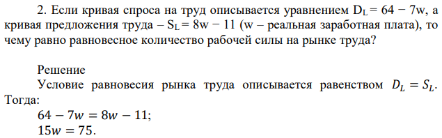 Если кривая спроса на труд описывается уравнением DL = 64 − 7w, а кривая предложения труда – SL = 8w − 11 (w – реальная заработная плата), то чему равно равновесное количество рабочей силы на рынке труда? 