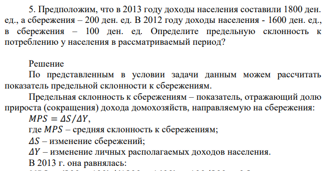 Предположим, что в 2013 году доходы населения составили 1800 ден. ед., а сбережения – 200 ден. ед. В 2012 году доходы населения - 1600 ден. ед., в сбережения – 100 ден. ед. Определите предельную склонность к потреблению у населения в рассматриваемый период? 