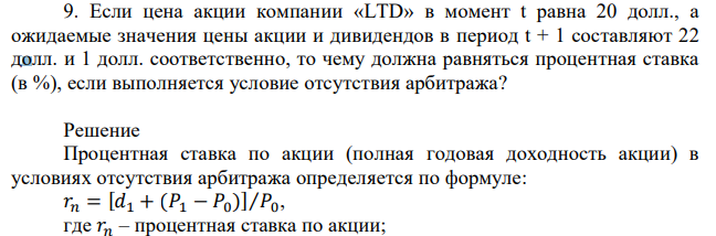 Если цена акции компании «LTD» в момент t равна 20 долл., а ожидаемые значения цены акции и дивидендов в период t + 1 составляют 22 долл. и 1 долл. соответственно, то чему должна равняться процентная ставка (в %), если выполняется условие отсутствия арбитража? 
