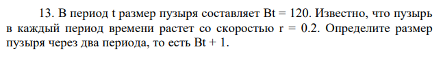 В период t размер пузыря составляет Bt = 120. Известно, что пузырь в каждый период времени растет со скоростью r = 0.2. Определите размер пузыря через два периода, то есть Bt + 1. 