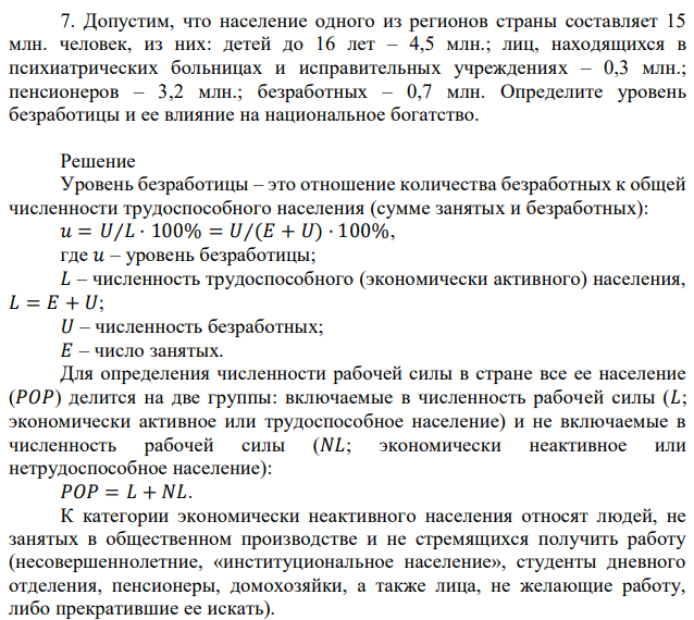 Допустим, что население одного из регионов страны составляет 15 млн. человек, из них: детей до 16 лет – 4,5 млн.; лиц, находящихся в психиатрических больницах и исправительных учреждениях – 0,3 млн.; пенсионеров – 3,2 млн.; безработных – 0,7 млн. Определите уровень безработицы и ее влияние на национальное богатство. 