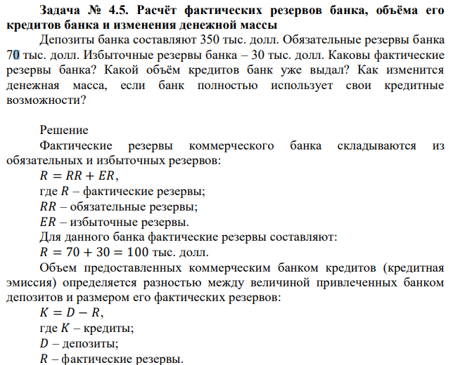 Депозиты банка составляют 350 тыс. долл. Обязательные резервы банка 70 тыс. долл. Избыточные резервы банка – 30 тыс. долл. Каковы фактические резервы банка? Какой объём кредитов банк уже выдал? Как изменится денежная масса, если банк полностью использует свои кредитные возможности? 