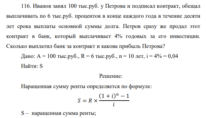  Иванов занял 100 тыс.руб. у Петрова и подписал контракт, обещал выплачивать по 6 тыс.руб. процентов в конце каждого года в течение десяти лет срока выплаты основной суммы долга. Петров сразу же продал этот контракт в банк, который выплачивает 4% годовых за его инвестиции. Сколько выплатил банк за контракт и какова прибыль Петрова? 