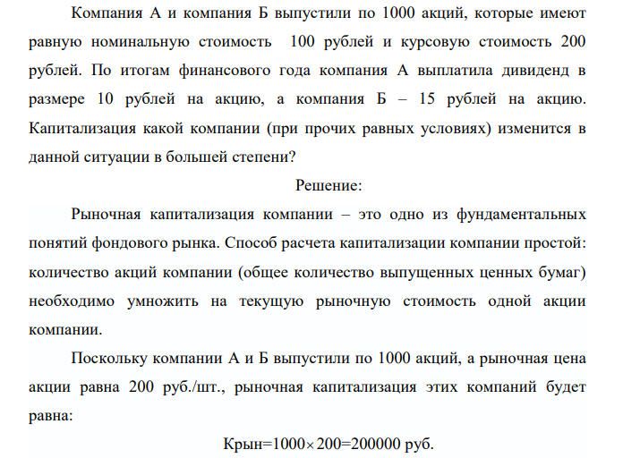  Компания А и компания Б выпустили по 1000 акций, которые имеют равную номинальную стоимость 100 рублей и курсовую стоимость 200 рублей. По итогам финансового года компания А выплатила дивиденд в размере 10 рублей на акцию, а компания Б – 15 рублей на акцию. Капитализация какой компании (при прочих равных условиях) изменится в данной ситуации в большей степени? 