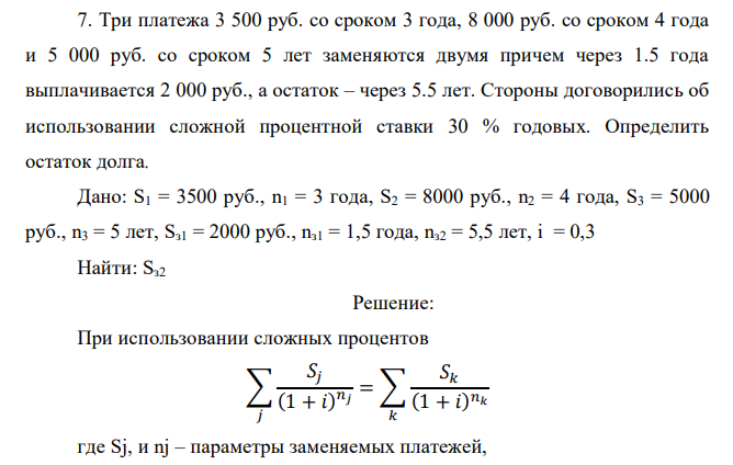  Три платежа 3 500 руб. со сроком 3 года, 8 000 руб. со сроком 4 года и 5 000 руб. со сроком 5 лет заменяются двумя причем через 1.5 года выплачивается 2 000 руб., а остаток – через 5.5 лет. Стороны договорились об использовании сложной процентной ставки 30 % годовых. Определить остаток долга. 