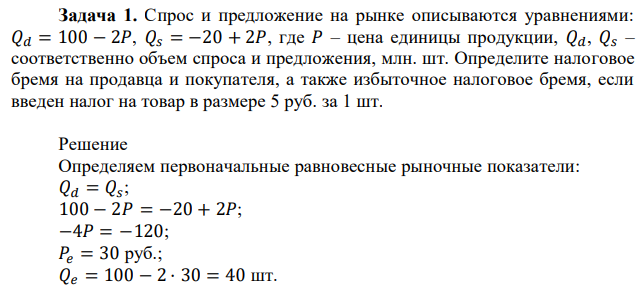 Спрос и предложение на рынке описываются уравнениями: 𝑄𝑑 = 100 − 2𝑃, 𝑄𝑠 = −20 + 2𝑃, где 𝑃 – цена единицы продукции, 𝑄𝑑, 𝑄𝑠 – соответственно объем спроса и предложения, млн. шт. Определите налоговое бремя на продавца и покупателя, а также избыточное налоговое бремя, если введен налог на товар в размере 5 руб. за 1 шт. 