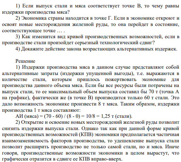 На рисунке изображена кривая производственных возможностей выпуска стали и мяса в гипотетической экономике некоторой страны. Ответьте на следующие вопросы: 1) Если выпуск стали и мяса соответствует точке В, то чему равны издержки производства мяса? 2) Экономика страны находится в точке Г. Если в экономике откроют и освоят новые месторождения железной руды, то она перейдет в состояние, соответствующее точке … . 3) Как изменится вид кривой производственных возможностей, если в производстве стали произойдет серьезный технологический сдвиг? 4) Докажите действие закона возрастающих альтернативных издержек. 