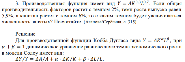 Производственная функция имеет вид 𝑌 = 𝐴𝐾 0,3𝐿 0,7 . Если общая производительность факторов растет с темпом 2%, темп роста выпуска равен 5,9%, а капитал растет с темпом 6%, то с каким темпом будет увеличиваться численность занятых? Посчитайте. (Агапова/Серёгина, с. 315) 