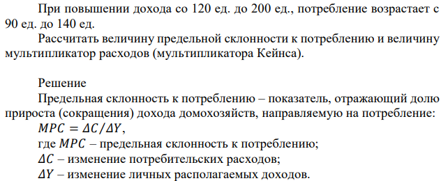 При повышении дохода со 120 ед. до 200 ед., потребление возрастает с 90 ед. до 140 ед. Рассчитать величину предельной склонности к потреблению и величину мультипликатор расходов (мультипликатора Кейнса). 