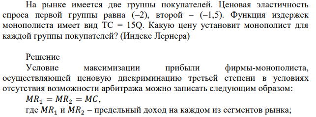 На рынке имеется две группы покупателей. Ценовая эластичность спроса первой группы равна (–2), второй – (–1,5). Функция издержек монополиста имеет вид ТС = 15Q. Какую цену установит монополист для каждой группы покупателей? (Индекс Лернера) 