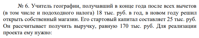 Учитель географии, получавший в конце года после всех вычетов (в том числе и подоходного налога) 18 тыс. руб. в год, в новом году решил открыть собственный магазин. Его стартовый капитал составляет 25 тыс. руб. Он рассчитывает получить выручку, равную 170 тыс. руб. Для реализации проекта ему нужно: - оплатить в начале года арендную плату в размере 40 тыс. руб. за помещение магазина на год вперед; - в начале года выполнить ремонтные работы в арендуемом помещении стоимостью 20 тыс. руб.; -нанять трех работников с оплатой по 15 тыс. руб. каждому, причем 5 тыс. руб. выплатить в начале года в качестве аванса, а остальные 10 тыс. заплатить в конце года из выручки; - занять в банке недостающую для покрытия расходов сумму денег сроком на один год; - оставить труд учителя и целиком сосредоточиться на предпринимательской деятельности. Иных затрат у него нет. Банковский процент по депозитам равен 40%, а по кредитам – 50%. а) Определите величину бухгалтерской и экономической прибыли за год (в тыс. руб.) без учета налога на прибыль. б) При какой ставке налога на прибыль предпринимательская деятельность будет невыгодна учителю? 