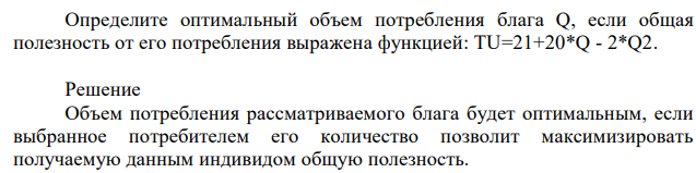 Определите оптимальный объем потребления блага Q, если общая полезность от его потребления выражена функцией: TU=21+20*Q - 2*Q2. 