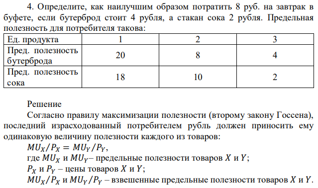 Определите, как наилучшим образом потратить 8 руб. на завтрак в буфете, если бутерброд стоит 4 рубля, а стакан сока 2 рубля. Предельная полезность для потребителя такова: Ед. продукта 1 2 3 Пред. полезность бутерброда 20 8 4 Пред. полезность сока 18 10 2 