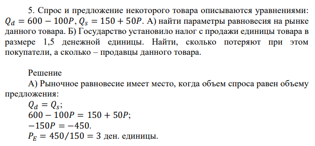 Спрос и предложение некоторого товара описываются уравнениями: 𝑄𝑑 = 600 − 100𝑃, 𝑄𝑠 = 150 + 50𝑃. А) найти параметры равновесия на рынке данного товара. Б) Государство установило налог с продажи единицы товара в размере 1,5 денежной единицы. Найти, сколько потеряют при этом покупатели, а сколько – продавцы данного товара. 