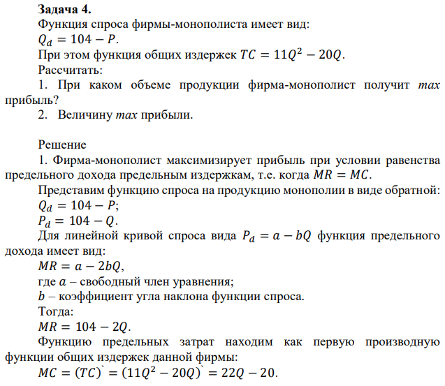 Функция спроса фирмы-монополиста имеет вид: 𝑄𝑑 = 104 − 𝑃. При этом функция общих издержек 𝑇𝐶 = 11𝑄 2 − 20𝑄. Рассчитать: 1. При каком объеме продукции фирма-монополист получит max прибыль? 2. Величину max прибыли 