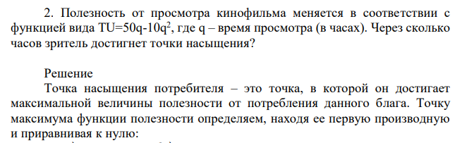 Полезность от просмотра кинофильма меняется в соответствии с функцией вида TU=50q-10q 2 , где q – время просмотра (в часах). Через сколько часов зритель достигнет точки насыщения? 