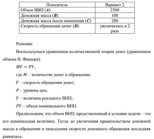 При объеме ВНП в 2000 ден. ед. денежная масса в обращении составляет 100 ед. Правительство увеличило денежную массу до 300 ден. ед. Определите, как при этом изменится объем ВНП, если скорость обращения денег замедлится в 2 раза. Данные об объеме ВВП, скорости обращения денег и показателях величины денежной массы представлены в таблице 2. При объеме ВВП в А ден. ед. денежная масса в обращении составляет В ед. Правительство изменило денежную массу до С ден. ед. Определите, как при этом изменится объем ВВП, если скорость обращения денег замедлится (увеличится) в D раза. 