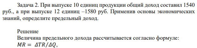 При выпуске 10 единиц продукции общий доход составил 1540 руб., а при выпуске 12 единиц –1580 руб. Применив основы экономических знаний, определите предельный доход.