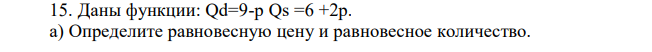 Даны функции: Qd=9-р Qs =6 +2р. a) Определите равновесную цену и равновесное количество. б) Как изменится равновесная цена и равновесное количество, если будет введена субсидия, выплачиваемая государством, 0,25 руб. за единицу товара? 