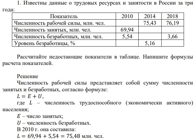 Известны данные о трудовых ресурсах и занятости в России за три года: Показатель 2010 2014 2018 Численность рабочей силы, млн. чел. 75,43 76,19 Численность занятых, млн. чел. 69,94 Численность безработных, млн. чел. 5,54 3,66 Уровень безработицы, % 5,16 Рассчитайте недостающие показатели в таблице. Напишите формулы расчета показателей. 