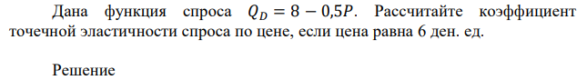 Дана функция спроса 𝑄𝐷 = 8 − 0,5𝑃. Рассчитайте коэффициент точечной эластичности спроса по цене, если цена равна 6 ден. ед. 