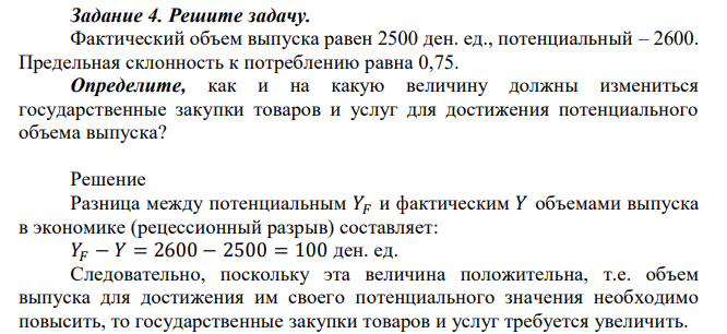 Фактический объем выпуска равен 2500 ден. ед., потенциальный – 2600. Предельная склонность к потреблению равна 0,75. Определите, как и на какую величину должны измениться государственные закупки товаров и услуг для достижения потенциального объема выпуска? 