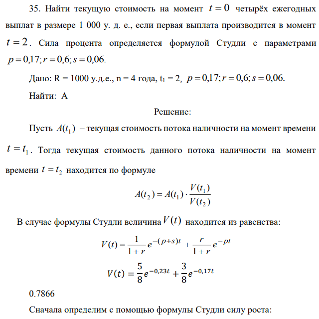 Найти текущую стоимость на момент t = 0 четырёх ежегодных выплат в размере 1 000 у. д. е., если первая выплата производится в момент t = 2 . Сила процента определяется формулой Студли с параметрами p  0,17;r  0,6;s  0,06. Дано: R = 1000 у.д.е., n = 4 года, t1 = 2, p  0,17;r  0,6;s  0,06. Найти: A 