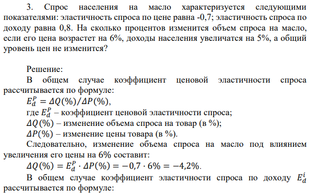 Спрос населения на масло характеризуется следующими показателями: эластичность спроса по цене равна -0,7; эластичность спроса по доходу равна 0,8. На сколько процентов изменится объем спроса на масло, если его цена возрастет на 6%, доходы населения увеличатся на 5%, а общий уровень цен не изменится? 