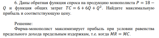 Даны обратная функция спроса на продукцию монополиста 𝑃 = 18 − 𝑄 и функция общих затрат 𝑇𝐶 = 6 + 6𝑄 + 𝑄 2 . Найдите максимальную прибыль и соответствующую цену. 