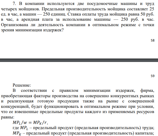 В компании используются две посудомоечные машины и труд четырех мойщиков. Предельная производительность мойщика составляет 25 ед. в час, а машин — 250 единиц. Ставка оплаты труда мойщика равна 50 руб. в час, а арендная плата за использование машины — 250 руб. в час. Организована ли деятельность компании в оптимальном режиме с точки зрения минимизации издержек? 