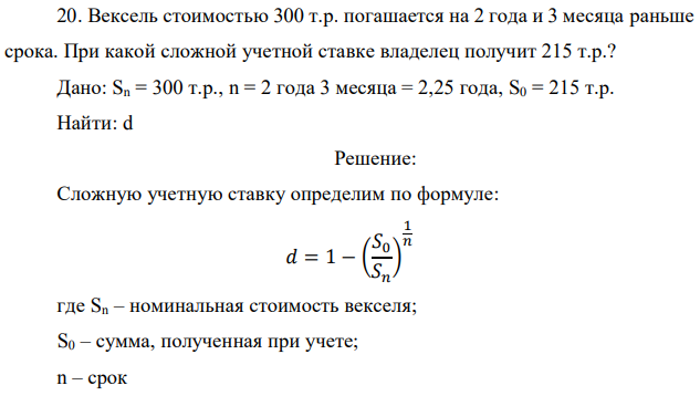 Вексель стоимостью 300 т.р. погашается на 2 года и 3 месяца раньше срока. При какой сложной учетной ставке владелец получит 215 т.р.? Дано: Sn = 300 т.р., n = 2 года 3 месяца = 2,25 года, S0 = 215 т.р. Найти: d 