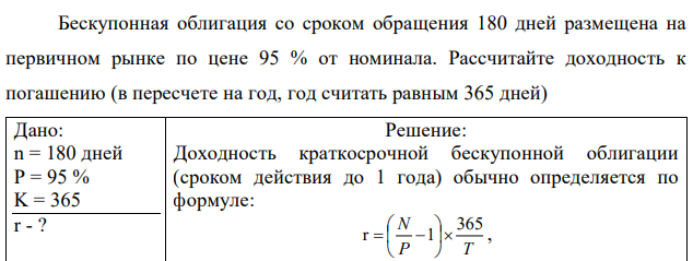 Бескупонная облигация со сроком обращения 180 дней размещена на первичном рынке по цене 95 % от номинала. Рассчитайте доходность к погашению (в пересчете на год, год считать равным 365 дней) 